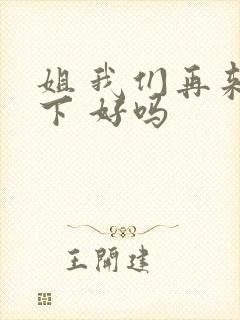 姐 我们再来一下 好吗