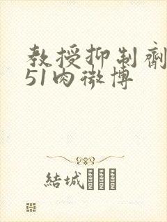 教授抑制剂要吗51肉微博