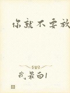 你就不要放开我
