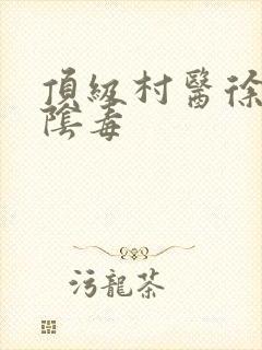 顶级村医徐叔排阴毒