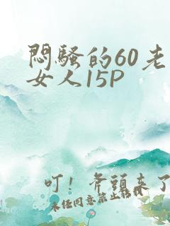 闷骚的60老熟女人15P