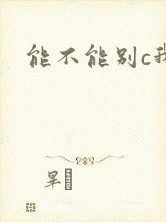 能不能别c我了