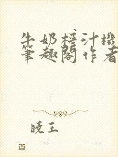 牛奶榨汁机po笔趣阁作者