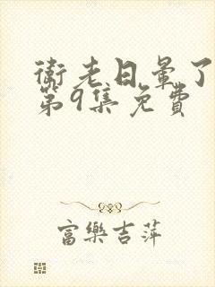 卫老日晕了淑蓉第9集免费