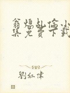 翁熄乩伦小说合集免费下载TXT