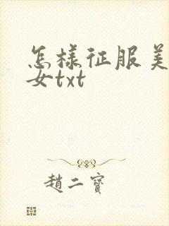 怎样征服美丽少女txt