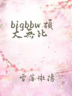 bigbbw硕大无比
