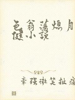 色翁荡熄月月健健小说