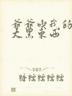 爷爷吃我的奶奶大黑东西