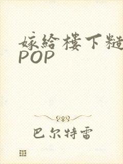 嫁给楼下糙汉后POP