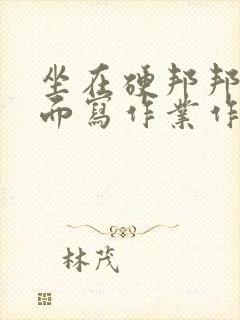 坐在硬邦邦的上面写作业作文