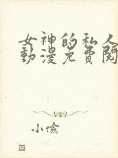 女神的私人医生动漫免费阅读