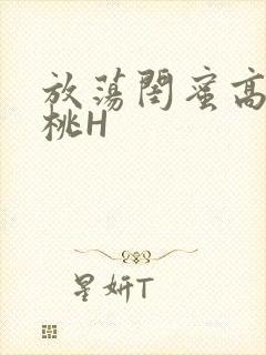 放荡闺蜜高H苏桃H