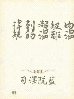 得到超级肉禽系统的温离温崖