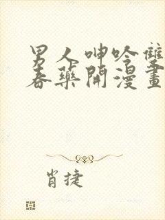 男人呻吟双腿大春药开漫画