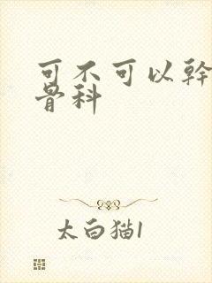 可不可以干湿你骨科