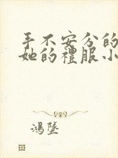 手不安分的探进她的礼服小作文