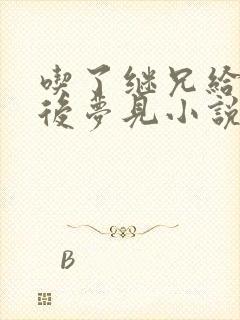 吃了继兄给的药后梦见小说