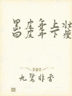 黑皮年上壮0和白皮年下瘦1