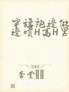 穿旗袍边做奶水边喷H高H男男