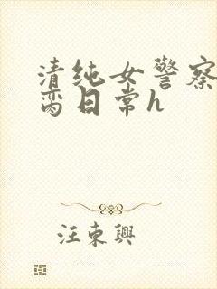 清纯女警察的被脔日常h