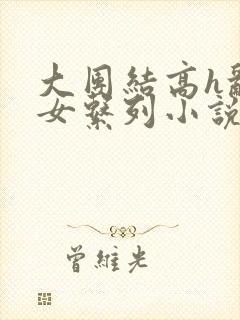 大团结高h乱亲女系列小说