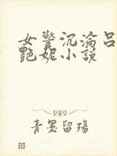 女警沉沦吕新白艳妮小说