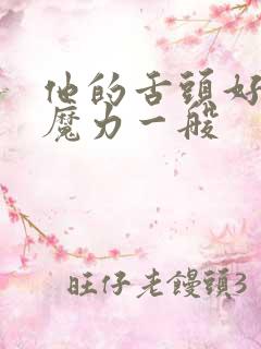 他的舌头好像有魔力一般