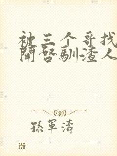 被三个哥找到后开启驯渣人生