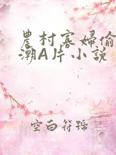 农村寡妇偷人高潮A片小说