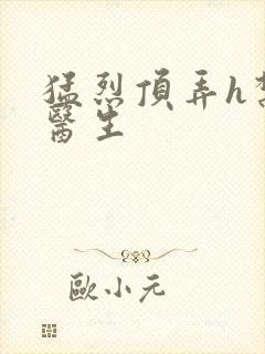 猛烈顶弄h禁欲医生