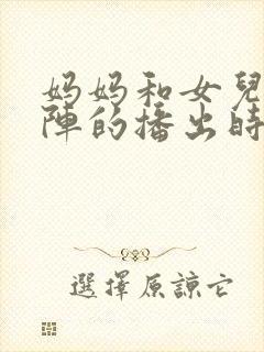 妈妈和女儿齐上阵的播出时间