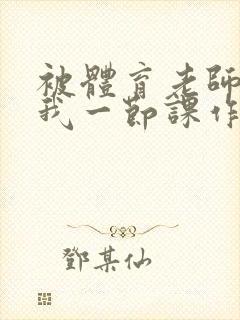 被体育老师c了我一节课作文