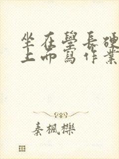 坐在学长硬硬的上面写作业