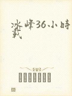冰峰36小时下载