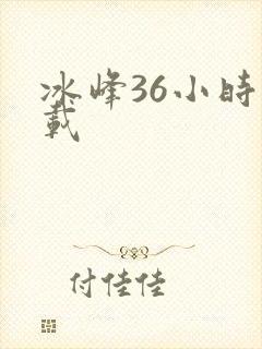 冰峰36小时下载