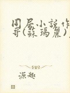 同居小说作者东哥(苏玛丽)免费阅读