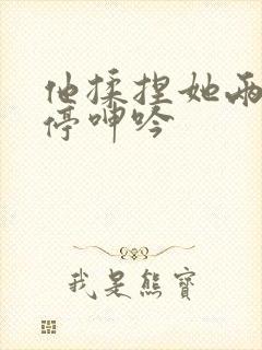 他揉捏她两乳不停呻吟