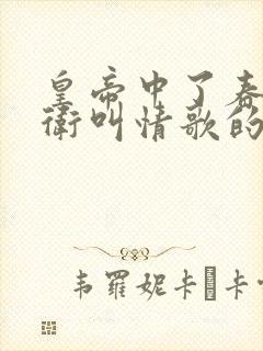 皇帝中了春药侍卫叫情歌的小说