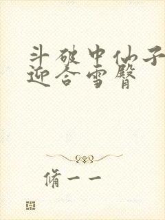 斗破中仙子哮喘迎合雪臀