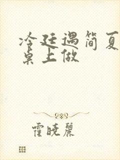 冷廷遇简夏在餐桌上做