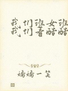 我们班女班长给我们看酷酷