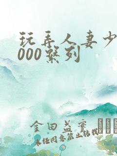 玩弄人妻少妇1000系列