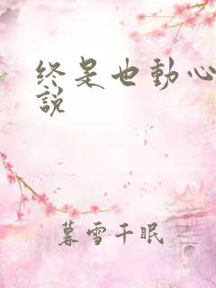终是也动心了小说