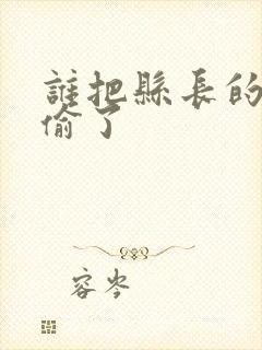 谁把县长的牙刷偷了