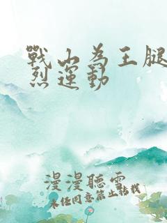 战山为王腿交剧烈运动