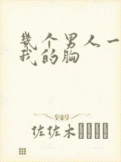 几个男人一起吃我的胸