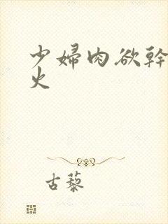 少妇肉欲干柴烈火