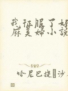 我征服了好友麻麻美妇小说