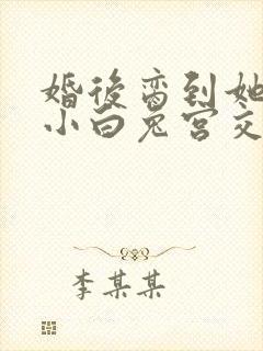 婚后脔到她哭h小白兔宫交h